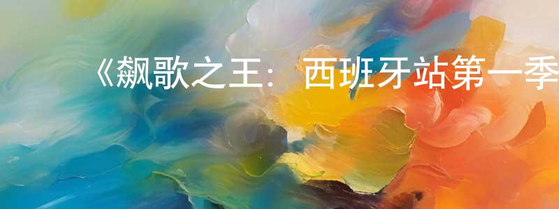 陈彦佳发布《飙歌之王:西班牙站第一季》迅雷下载/在线观看-选秀综艺-美剧天堂